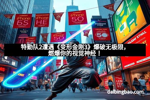 特勤队2遭遇《变形金刚3》爆破无极限，燃爆你的视觉神经！