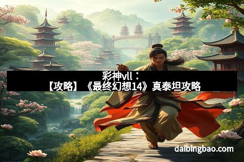 彩神vll：【攻略】《最终幻想14》真泰坦攻略